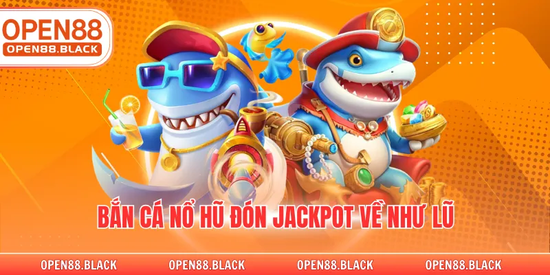 Bắn cá Nổ Hũ đón jackpot về như lũ