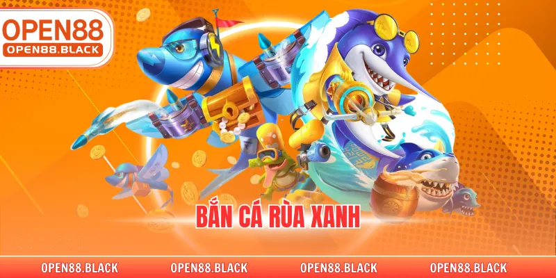 Bắn Cá Rùa Xanh Tại Nhà Cái OPEN88 Đẳng Cấp Nhất